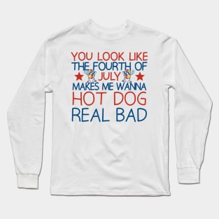 you look like the fourth of july makes me wanna hot dog real bad Long Sleeve T-Shirt